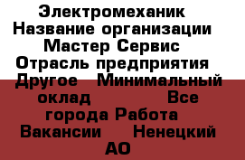 Электромеханик › Название организации ­ Мастер Сервис › Отрасль предприятия ­ Другое › Минимальный оклад ­ 30 000 - Все города Работа » Вакансии   . Ненецкий АО